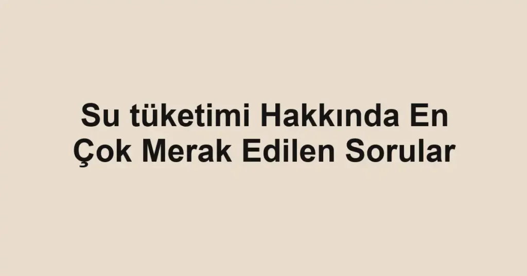 su-tuketimi-hakkinda-en-cok-merak-edilen-sorular.webp